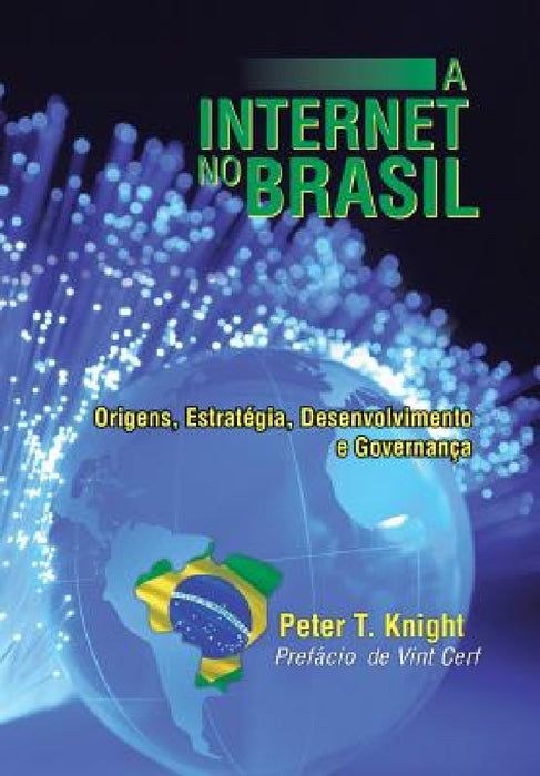 A Internet No Brasil: Origens, Estrategia, Desenvolvimento E Governanca by Peter T. Knight