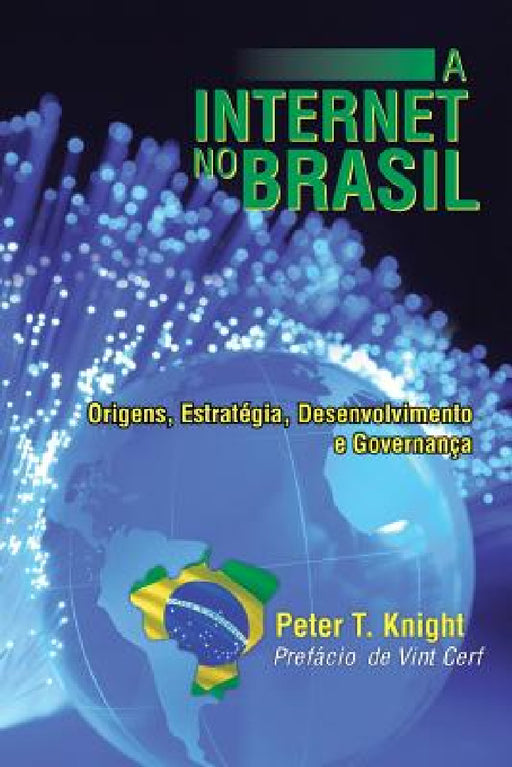 A Internet No Brasil: Origens, Estrategia, Desenvolvimento E Governanca by Peter T. Knight