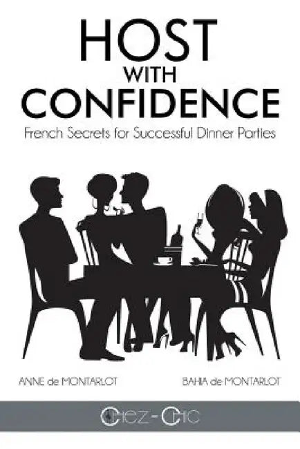 Host with Confidence: French Secrets for Successful Dinner Parties by Anne De Montarlot, Bahia De Montarlot