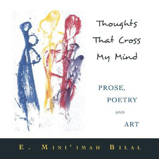 Thoughts That Cross My Mind Prose, Poetry and Art by E. Mini'imah Bilal