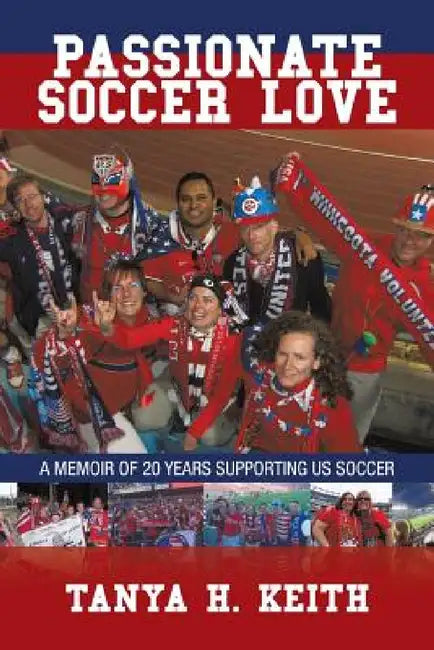 Passionate Soccer Love: A Memoir of 20 Years Supporting Us Soccer by Tanya H. Keith