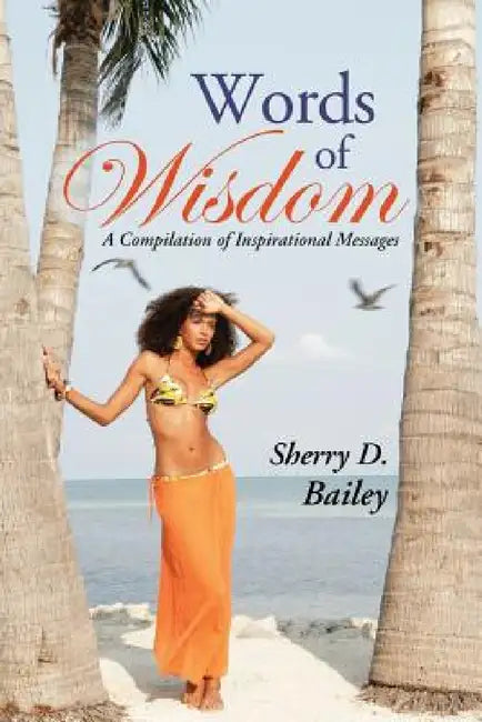 Words of Wisdom: A Compilation of Inspirational Messages by Sherry D. Bailey
