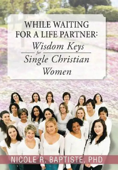 While Waiting for a Life Partner: Wisdom Keys for Single Christian Women by Nicole R. Baptiste