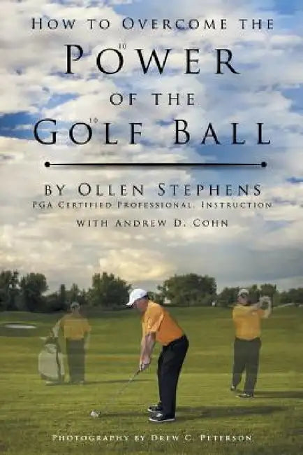 How to Overcome the Power of the Golf Ball: Approach with Perfection: Learn How to Play Your Best Golf with the Least Amount of Effort, the Lowest Inv by Ollen Stephens, Andrew D. Cohn