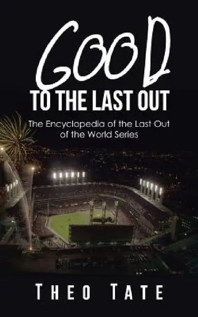 Good to the Last Out: The Encyclopedia of the Last Out of the World Series by Theo Tate