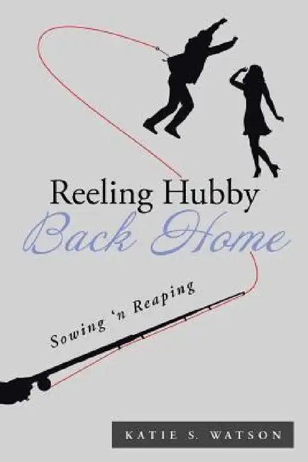 Reeling Hubby Back Home: Sowing 'n Reaping by Katie S. Watson