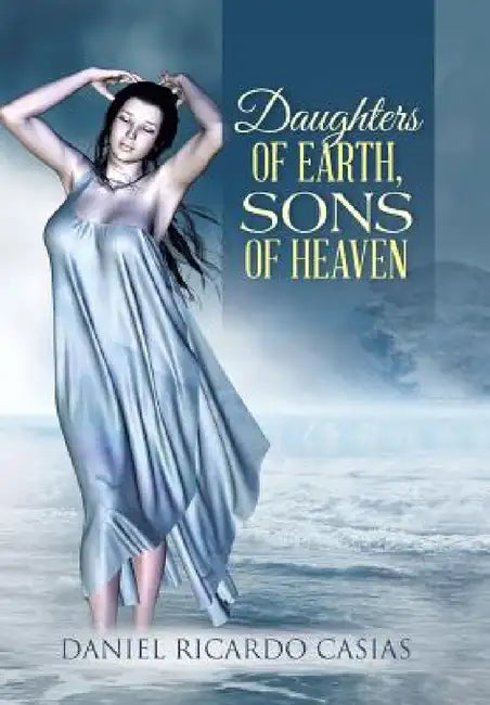 Daughters of Earth, Sons of Heaven by Daniel Ricardo Casias