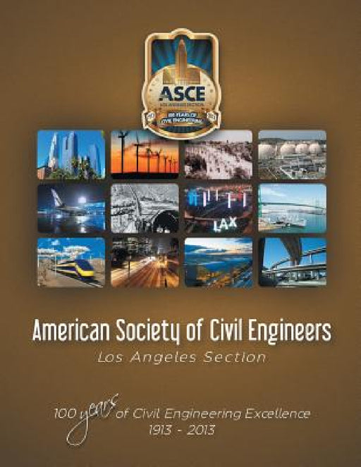 American Society of Civil Engineers - Los Angeles Section: 100 Years of Civil Engineering Excellence 1913- 2013 by American Society of Civil Engineers