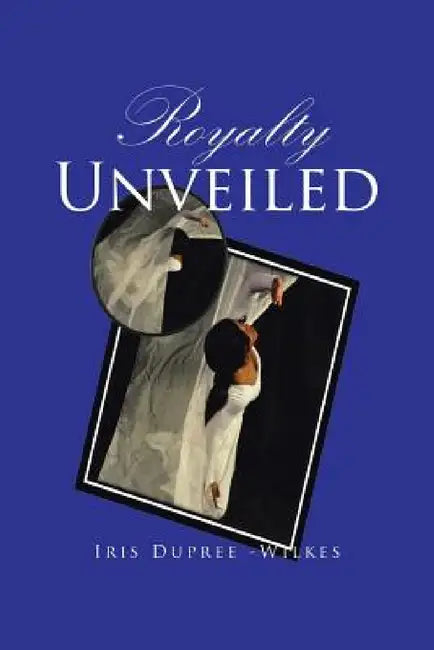 Royalty Unveiled by Iris Dupree -Wilkes
