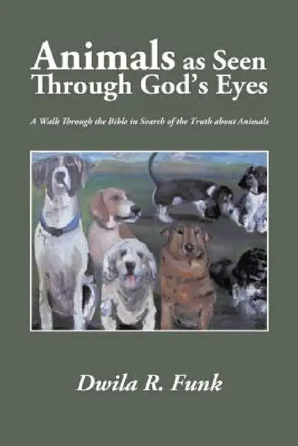 Animals as Seen Through God's Eyes: A Walk Through the Bible in Search of the Truth about Animals by Dwila R. Funk