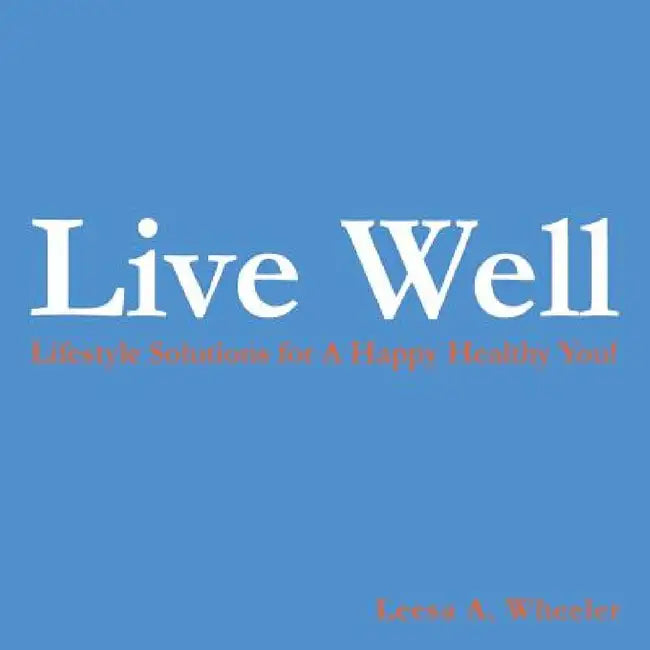 Live Well: Lifestyle Solutions for a Happy Healthy You! by Leesa A. Wheeler