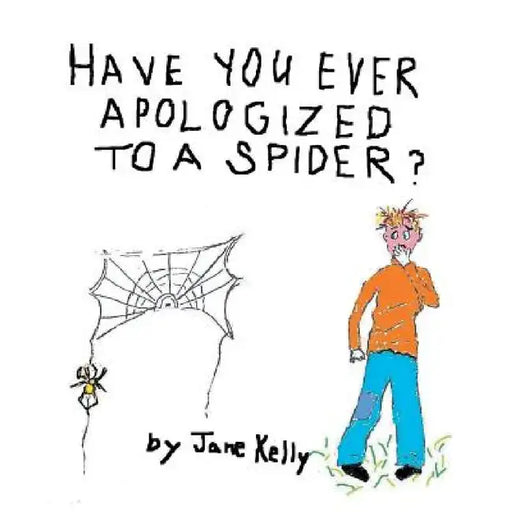 Have You Ever Apologized to a Spider? by Jane Kelly