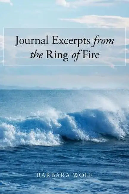 Journal Excerpts from the Ring of Fire by Barbara Wolf
