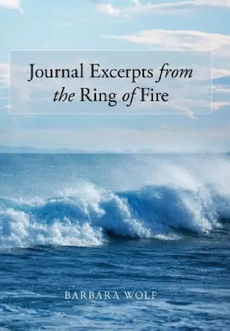 Journal Excerpts from the Ring of Fire by Barbara Wolf