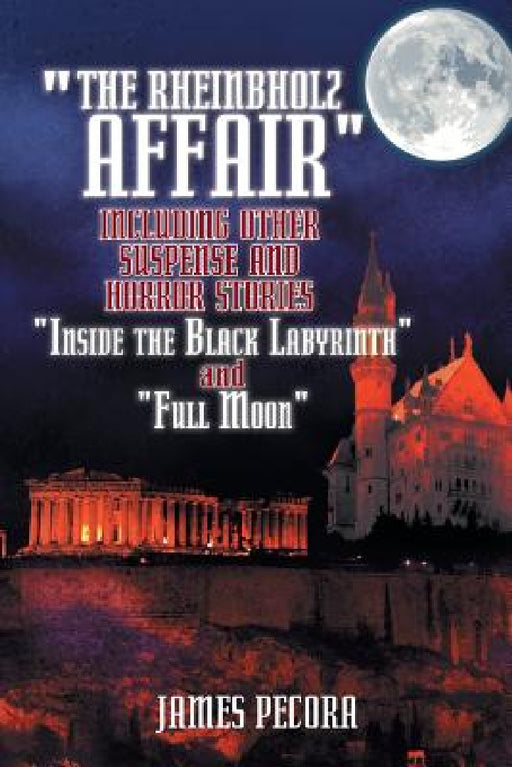 The Rheinbholz Affair Including Other Suspense and Horror Stories Inside the Black Labyrinth and Full Moon by James Pecora