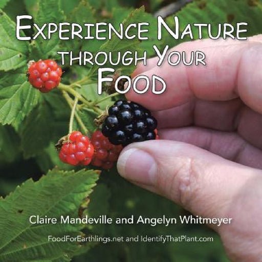 Experience Nature Through Your Food: Foodforearthlings.Net and Identifythatplant.com by Claire Mandeville, Angelyn Whitmeyer
