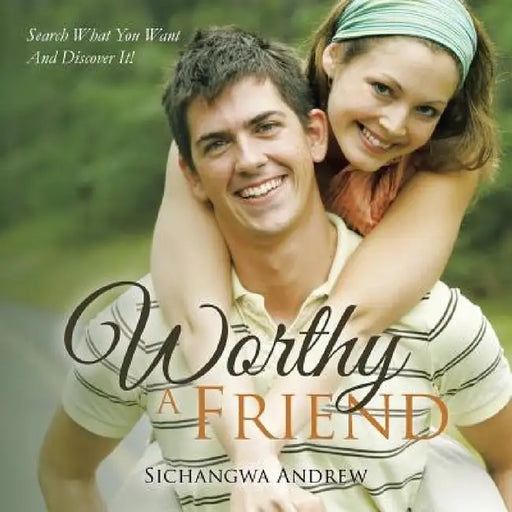 Worthy a Friend: Search What You Want and Discover It! by Andrew Sichangwa