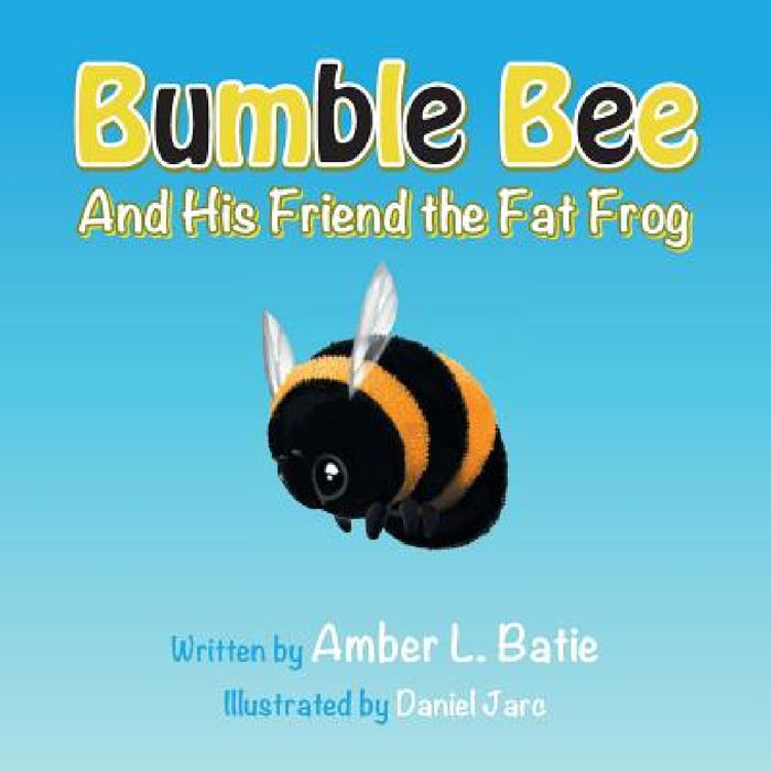 Bumble Bee: And His Friend the Fat Frog by Amber L. Batie