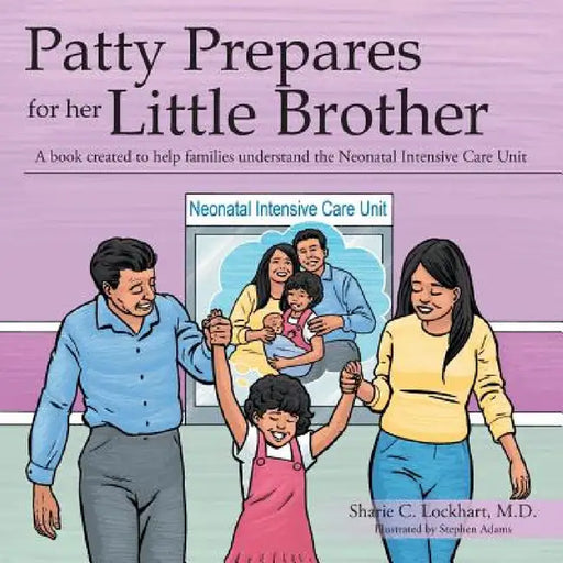 Patty Prepares for her Little Brother: A book created to help families understand the Neonatal Intensive Care Unit by Sharie C. Lockhart