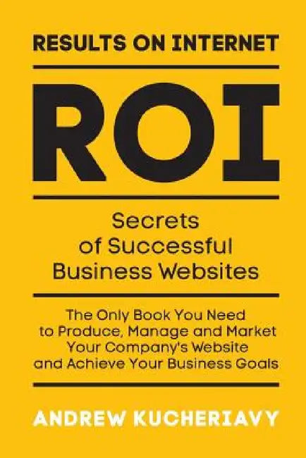 Results On Internet (ROI): Secrets of Successful Business Websites by Andrew Kucheriavy