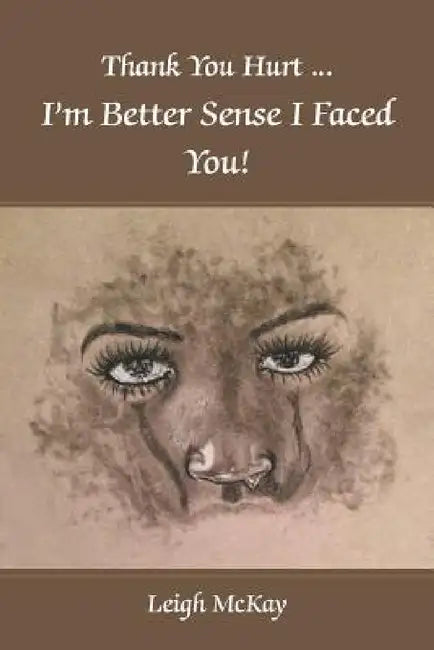 Thank You Hurt...I'm Better Sense I Faced You! by Leigh McKay
