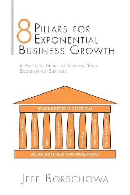 8 Pillars for Exponential Business Growth: A Practical Guide to Building Your Bookkeeping Business by Jeff Borschowa