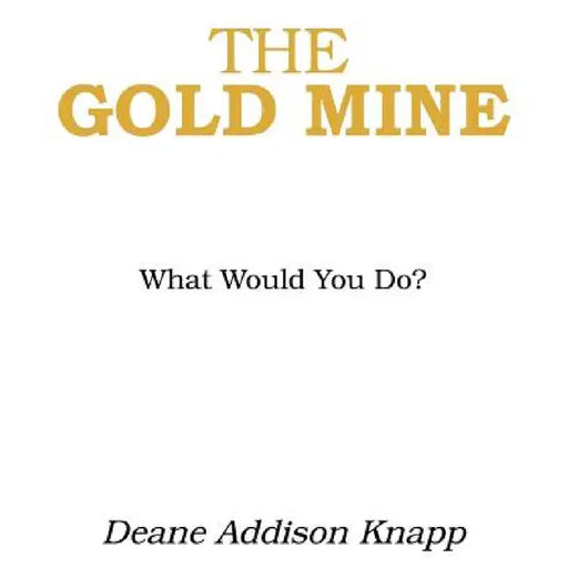 The Gold Mine: What Would You Do? by Deane Addison Knapp