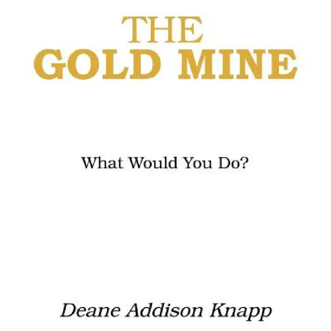 The Gold Mine: What Would You Do? by Deane Addison Knapp