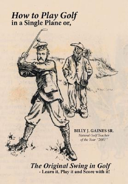 How to Play Golf in a Single Plane: or, The Original Swing in Golf - Learn it, Play it and Score with it! by Sr. Gaines Billy J.
