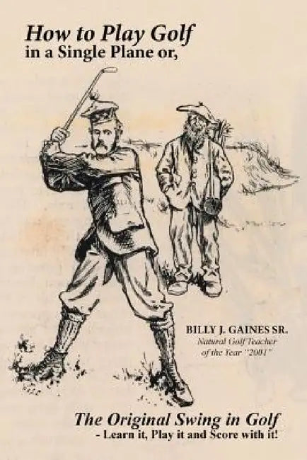 How to Play Golf in a Single Plane: or, The Original Swing in Golf - Learn it, Play it and Score with it! by Sr. Gaines Billy J.