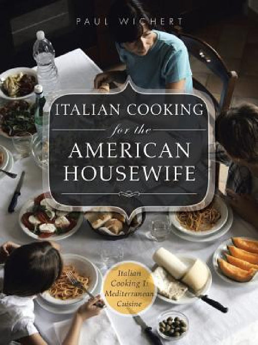 Italian Cooking for the American Housewife: Italian Cooking 1: Mediterranean Cuisine by Paul Wichert