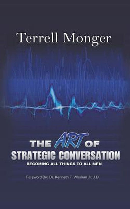Art Of Strategic Conversation: Becoming All Things to All Men by Terrell Monger