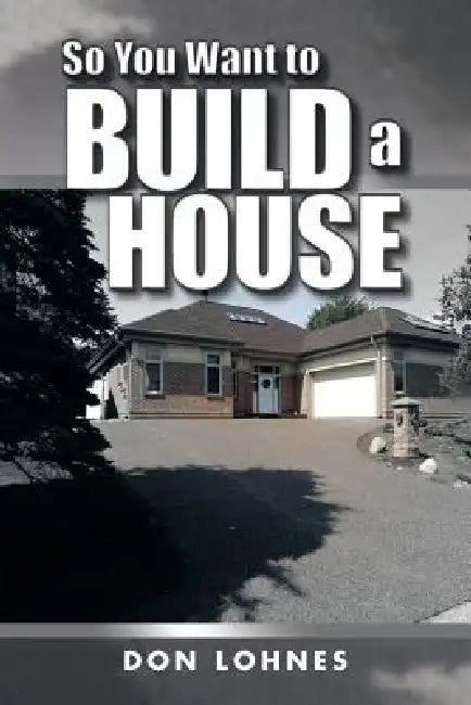 So You Want to Build a House by Don Lohnes