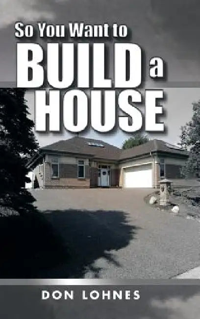 So You Want to Build a House by Don Lohnes