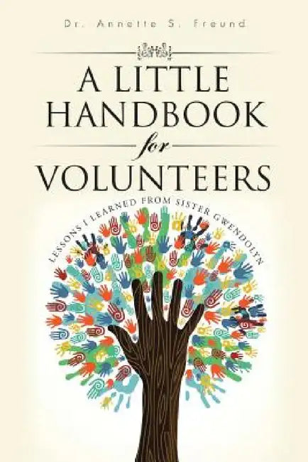A Little Handbook for Volunteers: Lessons I Learned from Sister Gwendolyn by Annette S. Freund