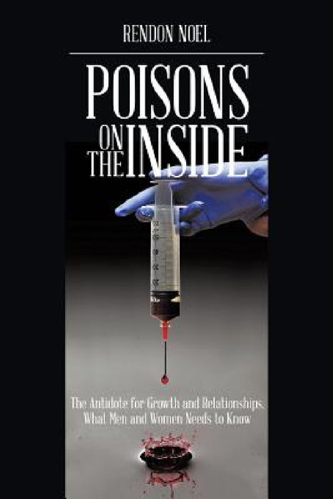 Poisons on the Inside: The Antidote for Growth and Relationships, What Men and Women Needs to Know by Rendon Noel