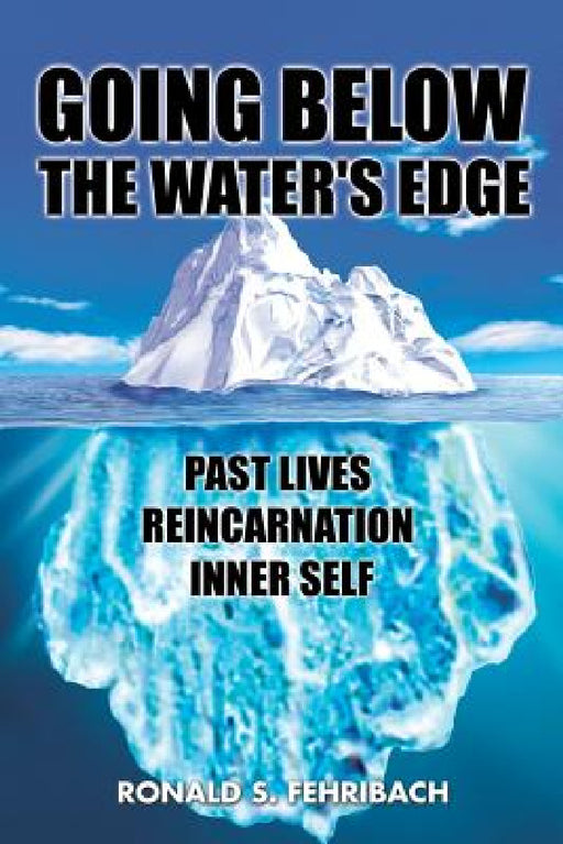 Going Below the Water's Edge: Past Lives Reincarnation Inner Self by Ronald S. Fehribach