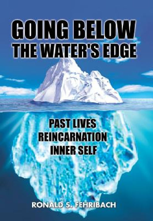 Going Below the Water's Edge: Past Lives Reincarnation Inner Self by Ronald S. Fehribach