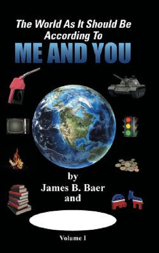 The World as It Should Be According to Me and YOU: Volume I by James B. Baer