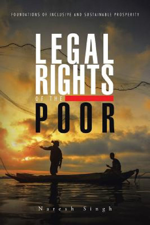 Legal Rights of the Poor: Foundations of Inclusive and Sustainable Prosperity by Naresh Singh