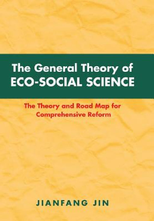 The General Theory of Eco-Social Science: The Theory and Road Map for Comprehensive Reform by Jianfang Jin