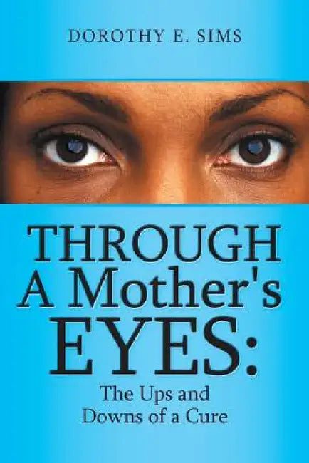 Through A Mother's Eyes: The Ups and Downs of a Cure by Dorothy E. Sims