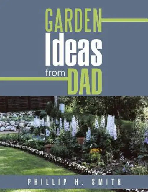 Garden Ideas from Dad by Phillip H. Smith