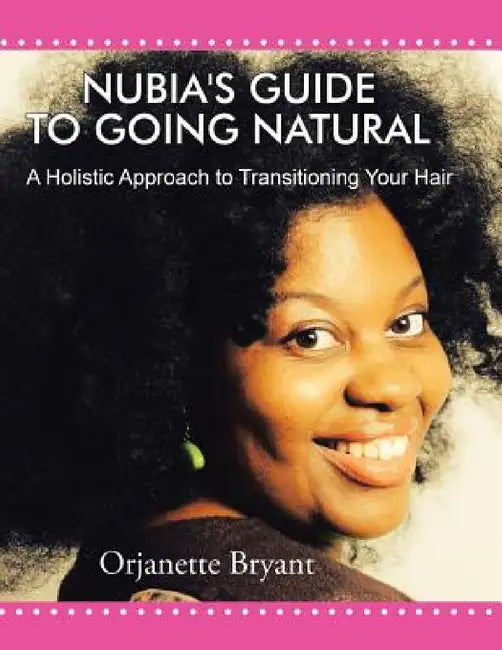 Nubia's Guide to Going Natural: A Holistic Approach to Transitioning Your Hair by Orjanette Bryant