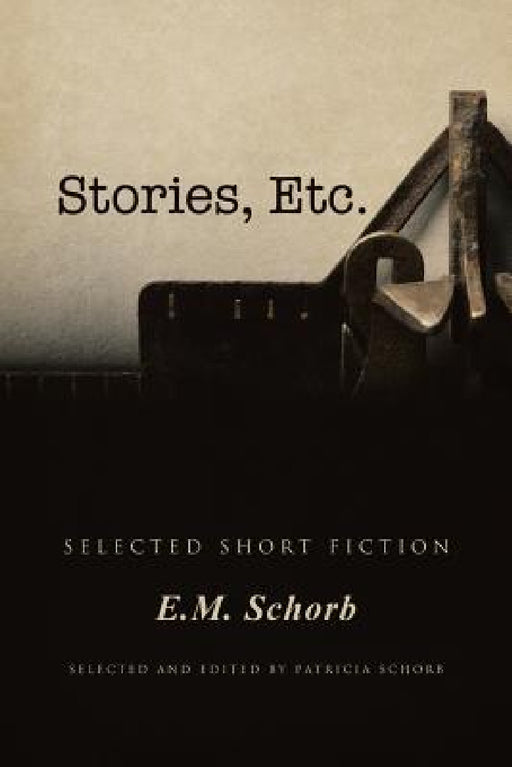 Stories, Etc.: Selected Short Fiction by E. M. Schorb