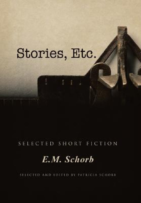 Stories, Etc.: Selected Short Fiction by E. M. Schorb