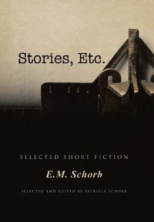 Stories, Etc.: Selected Short Fiction by E. M. Schorb