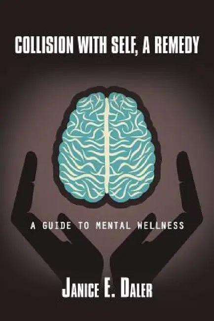 Collision with Self, a Remedy: A Guide to Mental Wellness by Janice E. Daler