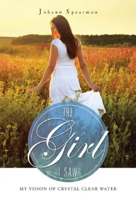 The Girl I Saw: My Vision of Crystal Clear Water by Johann Spearman