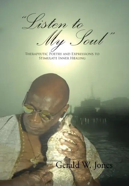 "Listen to My Soul": Therapeutic Poetry and Expressions to Stimulate Inner Healing by Gerald W. Jones